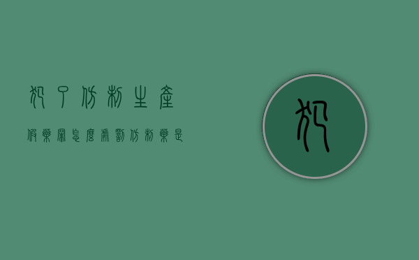 犯了仿制生产假药罪怎么处罚(仿制药是否合法) 犯了仿制生产假药罪怎么处罚(仿制药是否合法)