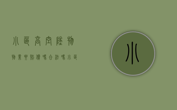 小区高空坠物物业要赔偿吗合法吗（小区高空坠物物业要赔偿吗多少钱）