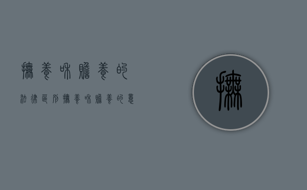 抚养和赡养的法律区别（抚养和赡养的意思和区别）