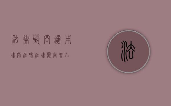 法律顾问适用律师法吗（法律顾问要求）