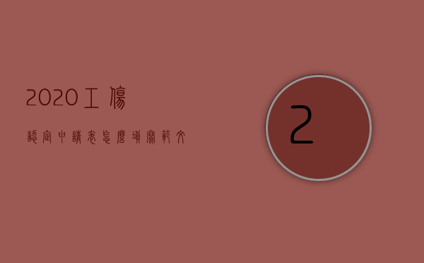 2020工伤认定申请表怎么填写范文（工伤认定申请表怎么填写更具效果）