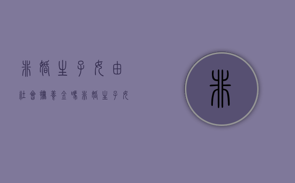 非婚生子女由社会抚养金吗（非婚生子女还交社会抚养费吗）