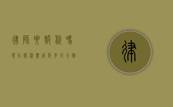 律师要报税吗？现在报税费用是多少？全面解析律师税务问题