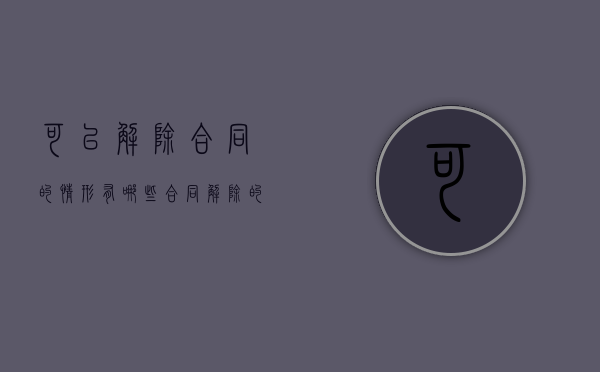 可以解除合同的情形有哪些（合同解除的法律条文）