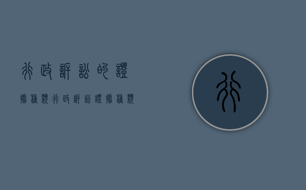 行政诉讼的证据种类(行政诉讼证据种类举例说明) 行政诉讼的证据种类(行政诉讼证据种类举例说明)