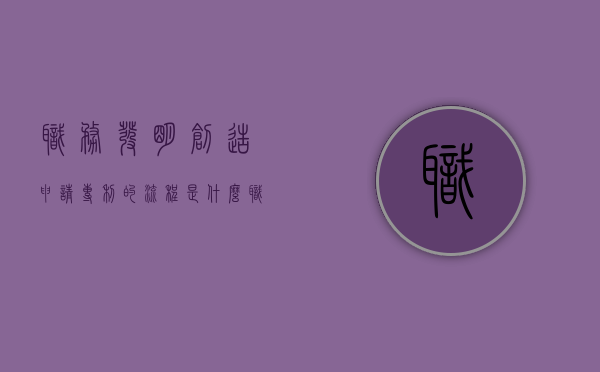 职务发明创造申请专利的流程是什么（职务发明创造申请专利的权利合同另有约定的除外属于）