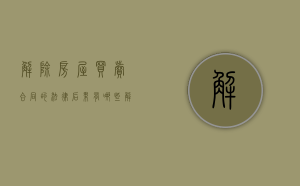 解除房屋买卖合同的法律后果有哪些（解除房屋买卖合同的管辖法院）
