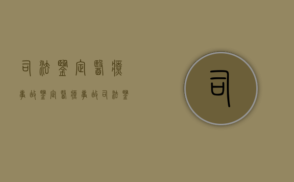司法鉴定医疗事故鉴定（医疗事故司法鉴定中心收费标准）