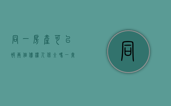 同一房产可以被两个债权人保全吗（一套房子可以几个人保全吗现在）