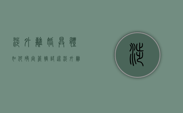 涉外离婚具体如何确定管辖（试述涉外离婚的法律适用）