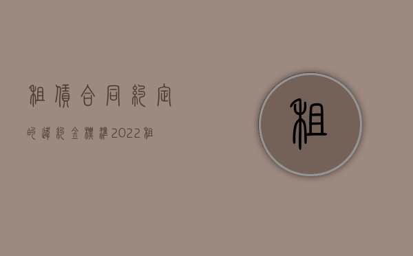租赁合同约定的违约金标准（2022租赁合同违约赔偿怎样处理账务）