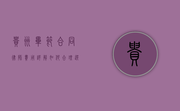 贵州毕节合同律师费用详解，如何合理选择与支付