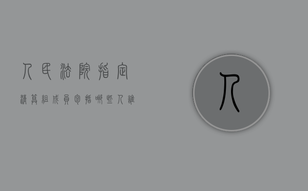 人民法院指定清算组成员包括哪些人（谁可以申请人民法院指定清算组对公司进行清算）