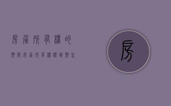 房屋所有权的期限（房屋所有权证到期怎么办）