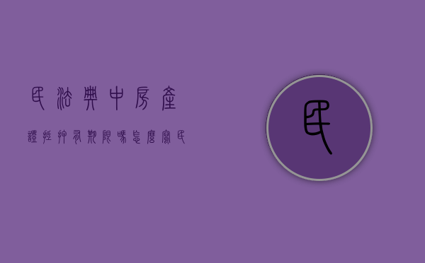 民法典中房产证抵押有期限吗怎么写（民法典房屋抵押权）