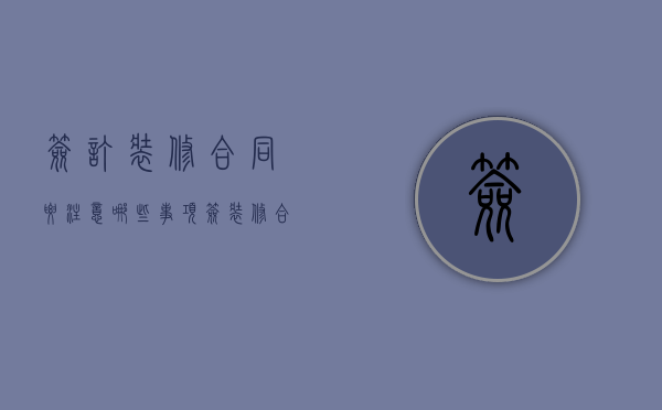 签订装修合同要注意哪些事项（签装修合同注意哪些）