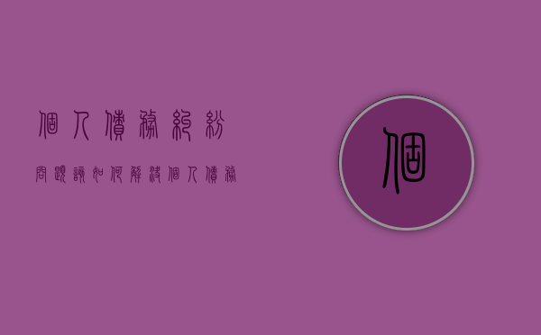 个人债务纠纷问题该如何解决（个人债务诉讼费收费标准）