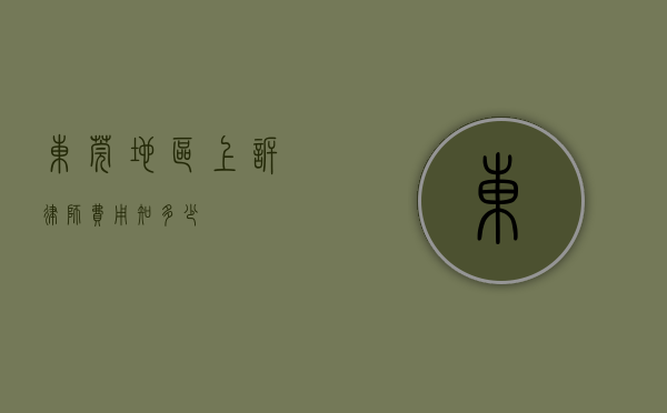 东莞地区上诉律师费用知多少？