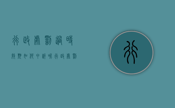 行政处罚过时效期如何申诉呢（行政处罚过时效期如何申诉赔偿）
