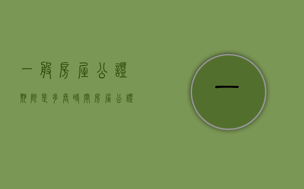 一般房屋公证期限是多长时间（房屋公证的法律时效是多少年）