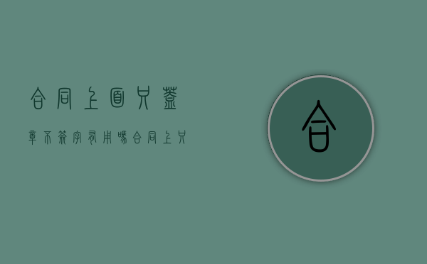 合同上面只盖章不签字有用吗（合同上只盖章没写日期可以吗）