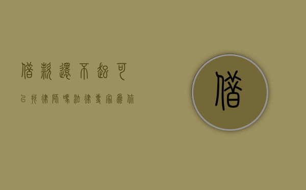 借款还不起可以找律师吗？法律专家为你解答