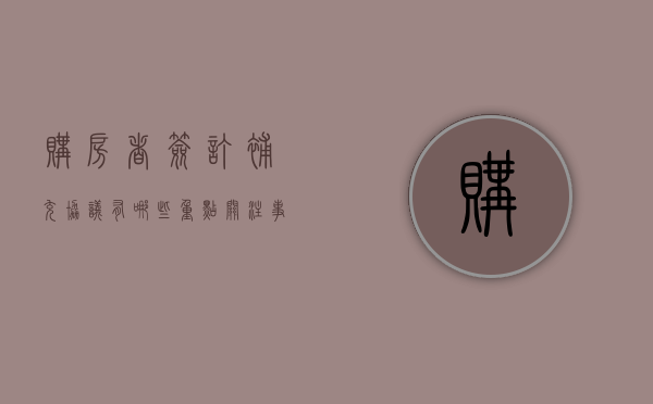 购房者签订补充协议有哪些重点关注事项（购房补充协议注意事项）