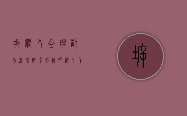 拆迁不合理诉求书怎么写（拆迁补偿不合理怎么提起行政诉讼）