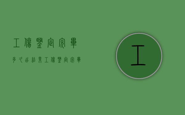 工伤鉴定完毕多久出结果?（工伤鉴定完毕多久出结果,如何查询用人单位何时能赔付）