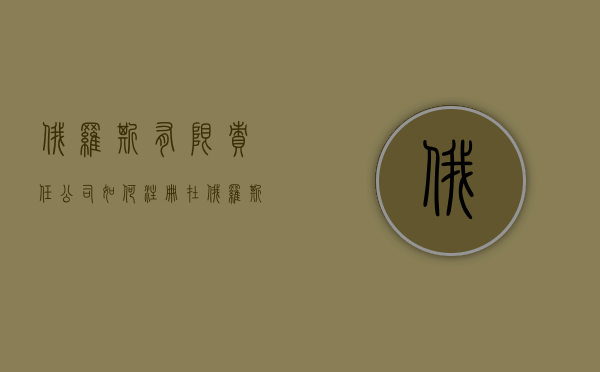 俄罗斯有限责任公司如何注册（在俄罗斯注册公司需要多少钱）