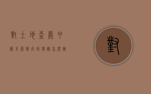 对土地查处申请未履职行政复议怎么办？（土地违法查处申请书范文）