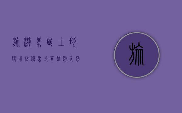旅游景区土地使用税优惠政策（旅游景点土地使用税）
