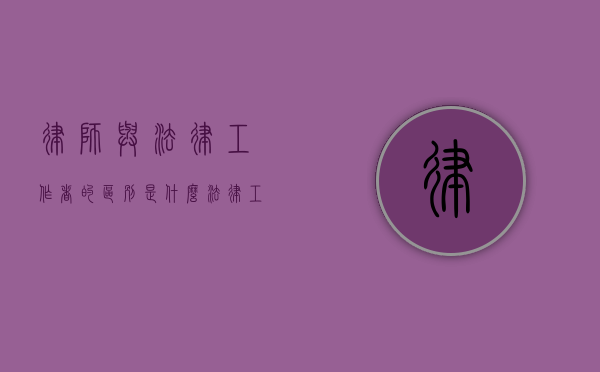 律师与法律工作者的区别是什么（法律工作者和律师的区别是什么）