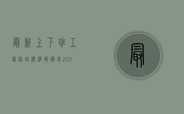 最新上下班工伤认定标准解释表（2022年最新的上下班工伤认定标准是哪些？）