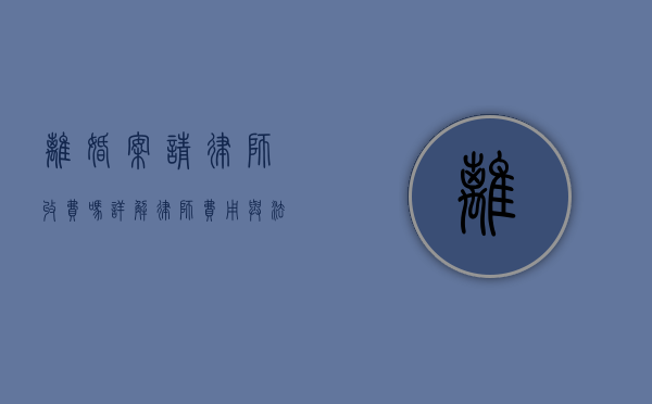 离婚案请律师收费吗？详解律师费用与法律服务
