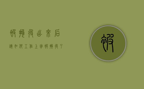 被拘役出来后该如何工作上班（被拘役了）