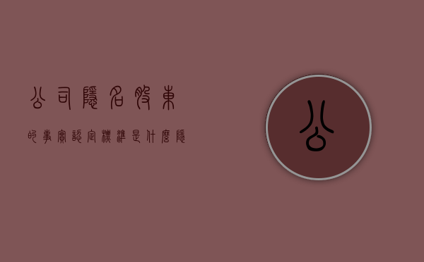 公司隐名股东的事实认定标准是什么？（隐名股东显明 规定是什么）