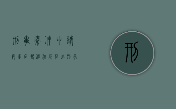 刑事案件申请再审向哪个法院提出（刑事案件申请再审的条件）