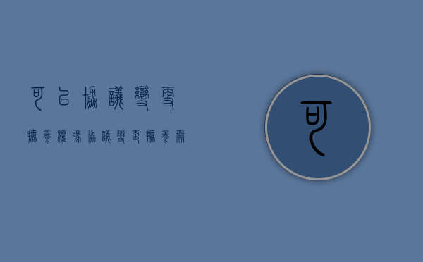 可以协议变更抚养权吗（协议变更抚养关系）