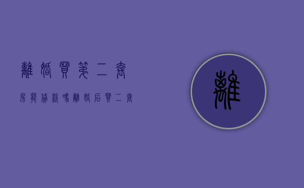 离婚买第二套房能贷款吗（离婚后买二套房可以按一套房么）