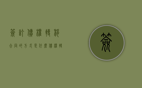 签订债权转移合同的方式是什么（债权转让协议怎么做账）