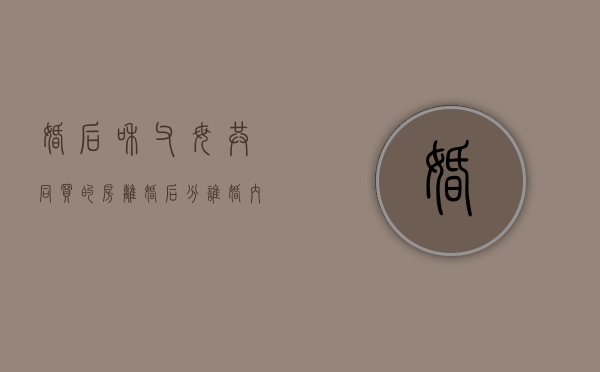 婚后和父母共同买的房离婚后分谁（婚内一方父母买房怎么算个人财产）