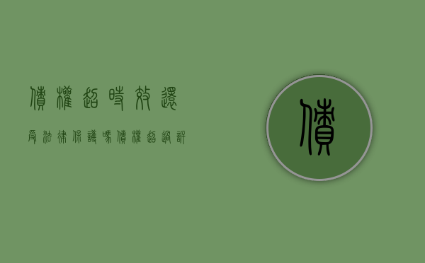 债权超时效还受法律保护吗（债权超过诉讼时效的法律后果）
