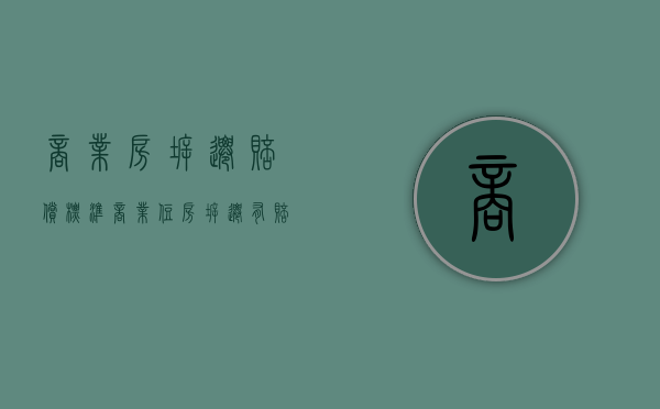 商业房拆迁赔偿标准（商业住房拆迁有赔偿吗）