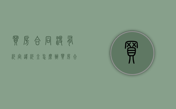 买房合同没有约定违约金怎么办（买房合同没有约定退房违约金）