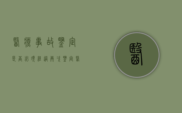 医疗事故鉴定是否必须经过两次鉴定（医疗事故鉴定有时效吗）