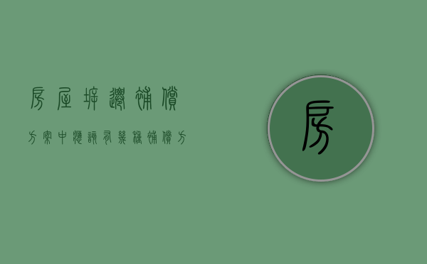 房屋拆迁补偿方案中应该有几种补偿方式（房屋拆迁补偿怎么算的）