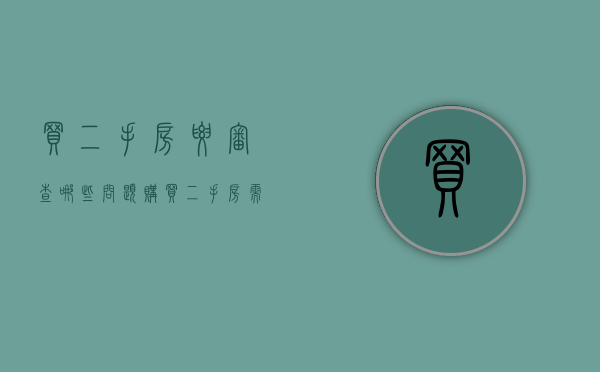 买二手房要审查哪些问题（购买二手房需要什么手续及证件）
