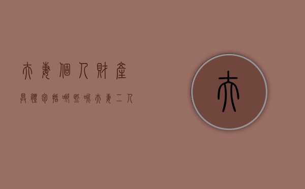 夫妻个人财产具体包括哪些呢（夫妻二人财产独立协议有法律效力吗）