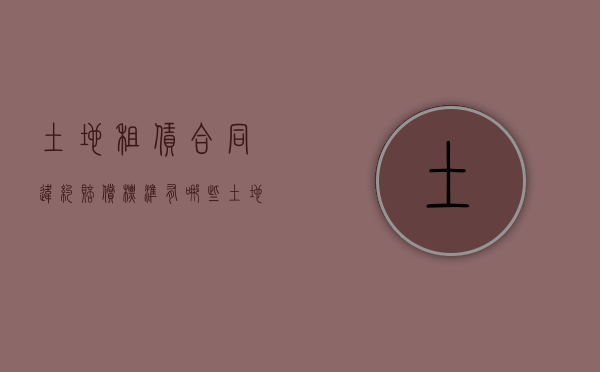 土地租赁合同违约赔偿标准有哪些（土地租赁合同违约金赔偿标准）
